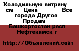 Холодильную витрину 130 см.  › Цена ­ 17 000 - Все города Другое » Продам   . Башкортостан респ.,Нефтекамск г.